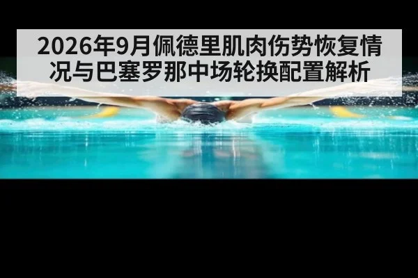 2026年9月佩德里肌肉伤势恢复情况与巴塞罗那中场轮换配置解析