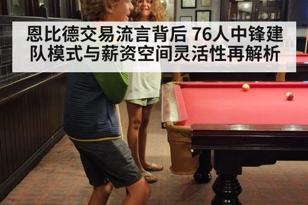 恩比德交易流言背后 76人中锋建队模式与薪资空间灵活性再解析