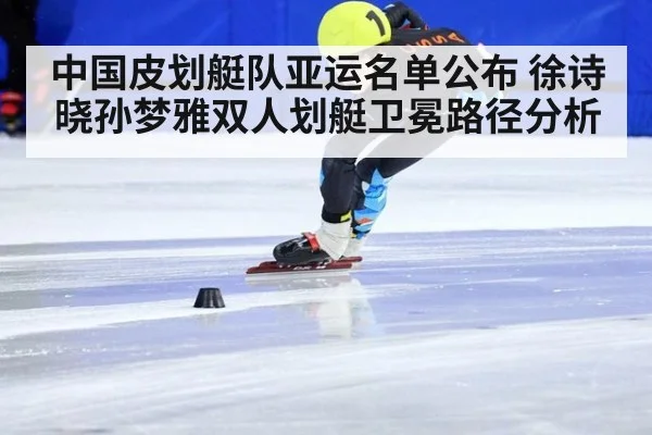 中国皮划艇队亚运名单公布 徐诗晓孙梦雅双人划艇卫冕路径分析