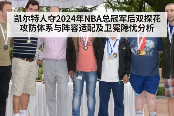 凯尔特人夺2024年NBA总冠军后双探花攻防体系与阵容适配及卫冕隐忧分析